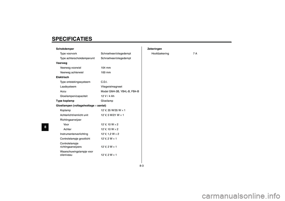 YAMAHA SLIDER 50 2003  Instructieboekje (in Dutch) SPECIFICATIES
8-3
8
Schokdemper
Type voorvork Schroefveer/oliegedempt
Type achterschokdemperunit Schroefveer/oliegedempt
Veerweg
Veerweg voorwiel 104 mm
Veerweg achterwiel 100 mm
Elektrisch
Type ontst