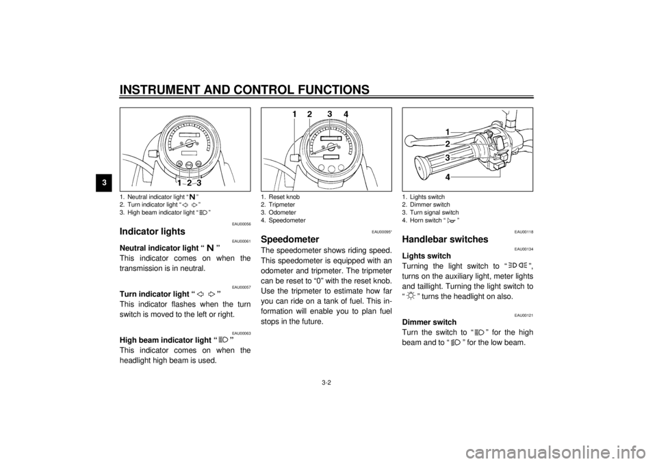 YAMAHA SR125 2000 User Guide INSTRUMENT AND CONTROL FUNCTIONS
3-2
3
EAU00056
Indicator lights
EAU00061
Neutral indicator light “ ”
This indicator comes on when the
transmission is in neutral.
EAU00057
Turn indicator light “ YAMAHA SR125 2000 User Guide INSTRUMENT AND CONTROL FUNCTIONS
3-2
3
EAU00056
Indicator lights
EAU00061
Neutral indicator light “ ”
This indicator comes on when the
transmission is in neutral.
EAU00057
Turn indicator light “