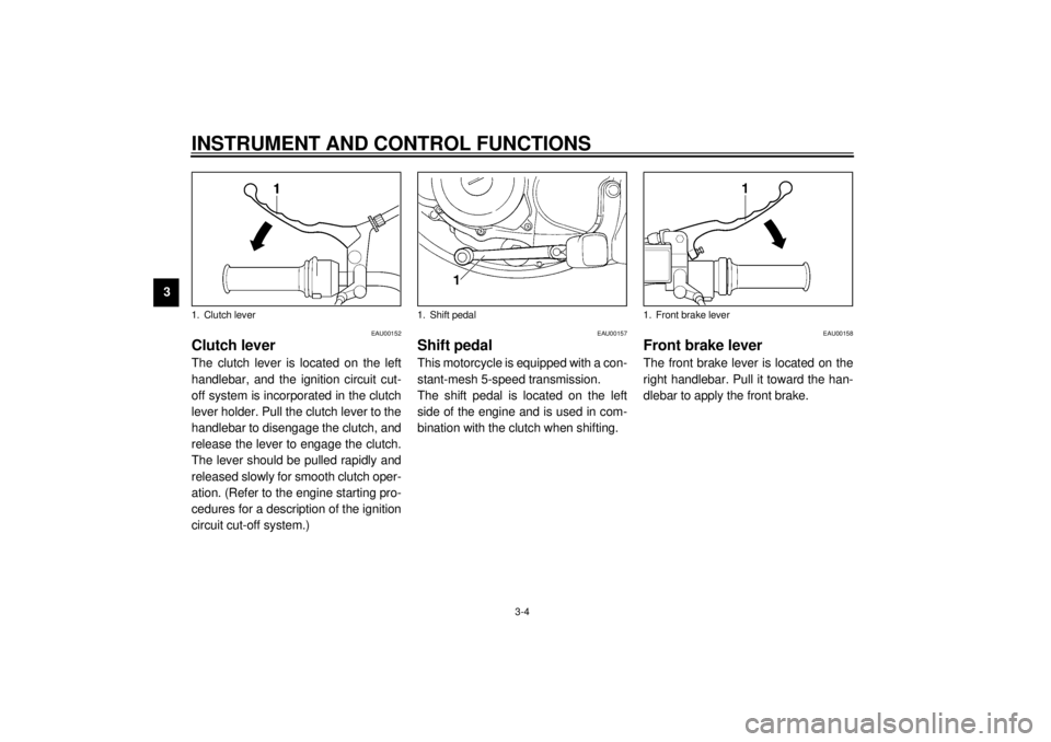 YAMAHA SR125 2000 User Guide INSTRUMENT AND CONTROL FUNCTIONS
3-4
3
EAU00152
Clutch leverThe clutch lever is located on the left
handlebar, and the ignition circuit cut-
off system is incorporated in the clutch
lever holder. Pull YAMAHA SR125 2000 User Guide INSTRUMENT AND CONTROL FUNCTIONS
3-4
3
EAU00152
Clutch leverThe clutch lever is located on the left
handlebar, and the ignition circuit cut-
off system is incorporated in the clutch
lever holder. Pull