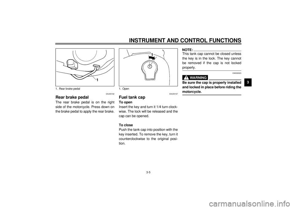 YAMAHA SR125 2000 User Guide INSTRUMENT AND CONTROL FUNCTIONS
3-5
3
EAU00162
Rear brake pedalThe rear brake pedal is on the right
side of the motorcycle. Press down on
the brake pedal to apply the rear brake.
EAU00167
Fuel tank c YAMAHA SR125 2000 User Guide INSTRUMENT AND CONTROL FUNCTIONS
3-5
3
EAU00162
Rear brake pedalThe rear brake pedal is on the right
side of the motorcycle. Press down on
the brake pedal to apply the rear brake.
EAU00167
Fuel tank c