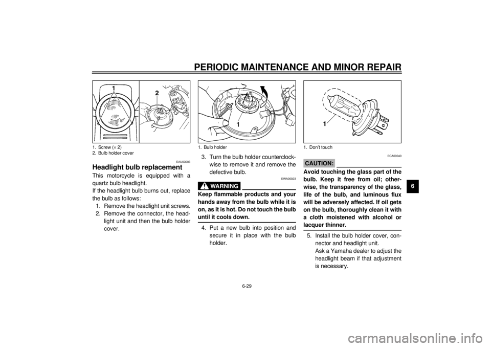 YAMAHA SR125 2000 Workshop Manual PERIODIC MAINTENANCE AND MINOR REPAIR
6-29
6
EAU03003
Headlight bulb replacementThis motorcycle is equipped with a
quartz bulb headlight.
If the headlight bulb burns out, replace
the bulb as follows:
YAMAHA SR125 2000 Workshop Manual PERIODIC MAINTENANCE AND MINOR REPAIR
6-29
6
EAU03003
Headlight bulb replacementThis motorcycle is equipped with a
quartz bulb headlight.
If the headlight bulb burns out, replace
the bulb as follows: