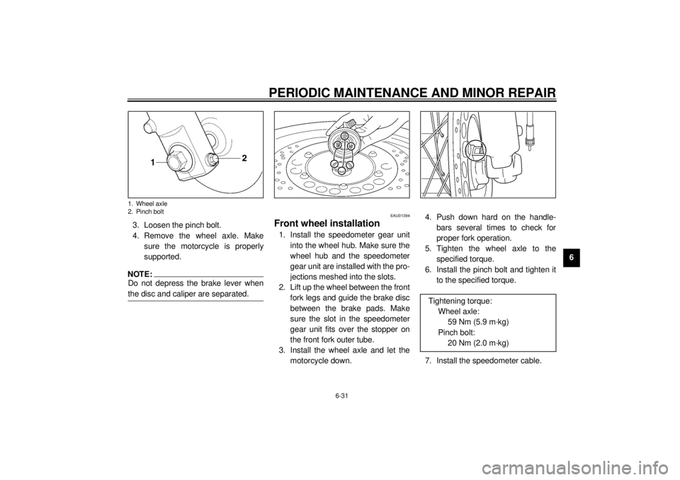 YAMAHA SR125 2000 Repair Manual PERIODIC MAINTENANCE AND MINOR REPAIR
6-31
6 3. Loosen the pinch bolt.
4. Remove the wheel axle. Make
sure the motorcycle is properly
supported.
NOTE:@ Do not depress the brake lever when
the disc and