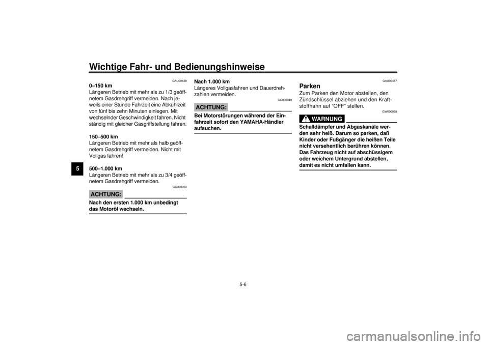 YAMAHA SR125 2000 Betriebsanleitungen (in German) Wichtige Fahr- und Bedienungshinweise
5-6
5
GAU00438
0–150 km
Längeren Betrieb mit mehr als zu 1/3 geöff-
netem Gasdrehgriff vermeiden. Nach je-
weils einer Stunde Fahrzeit eine Abkühlzeit
von f YAMAHA SR125 2000 Betriebsanleitungen (in German) Wichtige Fahr- und Bedienungshinweise
5-6
5
GAU00438
0–150 km
Längeren Betrieb mit mehr als zu 1/3 geöff-
netem Gasdrehgriff vermeiden. Nach je-
weils einer Stunde Fahrzeit eine Abkühlzeit
von f