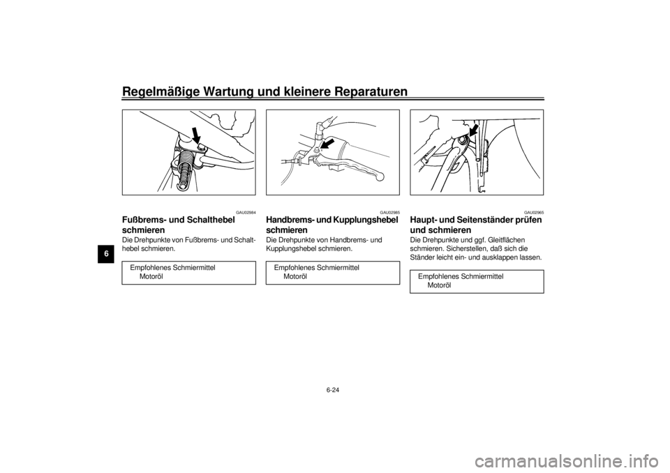 YAMAHA SR125 2000  Betriebsanleitungen (in German) Regelmäßige Wartung und kleinere Reparaturen
6-24
6
GAU02984
Fußbrems- und Schalthebel 
schmierenDie Drehpunkte von Fußbrems- und Schalt-
hebel schmieren.
GAU02985
Handbrems- und Kupplungshebel 
s YAMAHA SR125 2000  Betriebsanleitungen (in German) Regelmäßige Wartung und kleinere Reparaturen
6-24
6
GAU02984
Fußbrems- und Schalthebel 
schmierenDie Drehpunkte von Fußbrems- und Schalt-
hebel schmieren.
GAU02985
Handbrems- und Kupplungshebel 
s