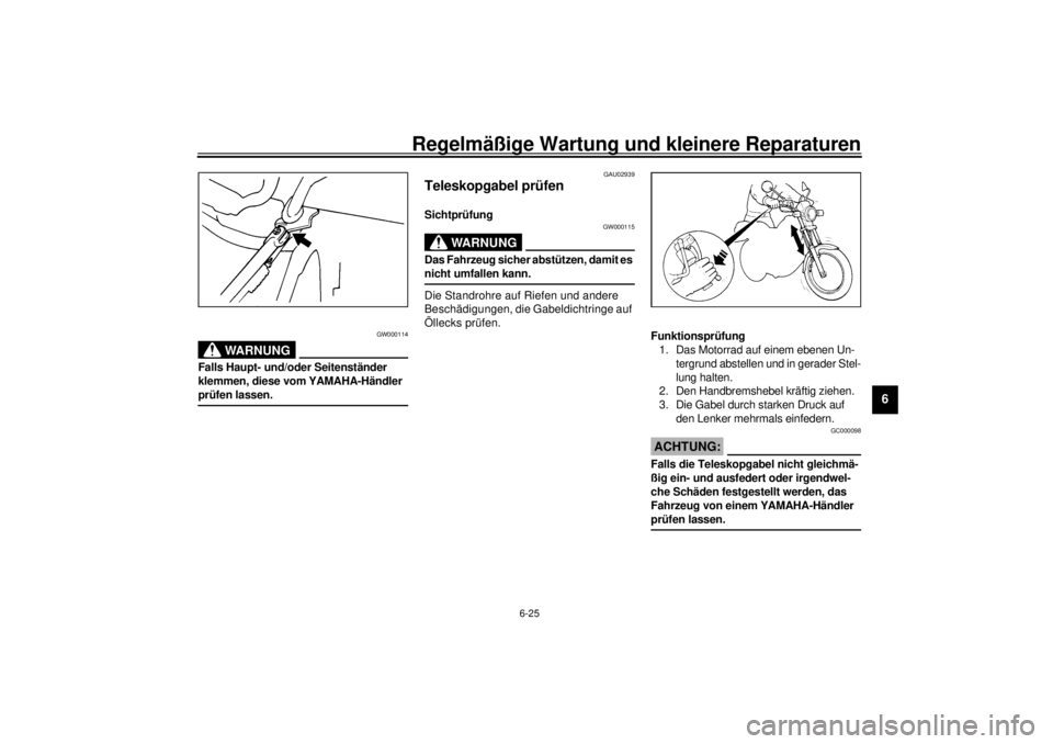 YAMAHA SR125 2000  Betriebsanleitungen (in German) Regelmäßige Wartung und kleinere Reparaturen
6-25
6
GW000114
WARNUNG
@ Falls Haupt- und/oder Seitenständer 
klemmen, diese vom YAMAHA-Händler 
prüfen lassen. @
GAU02939
Teleskopgabel prüfenSicht YAMAHA SR125 2000  Betriebsanleitungen (in German) Regelmäßige Wartung und kleinere Reparaturen
6-25
6
GW000114
WARNUNG
@ Falls Haupt- und/oder Seitenständer 
klemmen, diese vom YAMAHA-Händler 
prüfen lassen. @
GAU02939
Teleskopgabel prüfenSicht