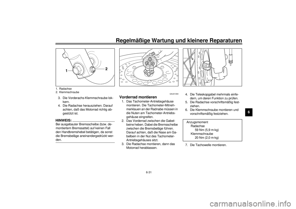 YAMAHA SR125 2000  Betriebsanleitungen (in German) Regelmäßige Wartung und kleinere Reparaturen
6-31
6
3. Die Vorderachs-Klemmschraube lok-
kern.
4. Die Radachse herausziehen. Darauf 
achten, daß das Motorrad richtig ab-
gestützt ist.HINWEIS:@ Bei YAMAHA SR125 2000  Betriebsanleitungen (in German) Regelmäßige Wartung und kleinere Reparaturen
6-31
6
3. Die Vorderachs-Klemmschraube lok-
kern.
4. Die Radachse herausziehen. Darauf 
achten, daß das Motorrad richtig ab-
gestützt ist.HINWEIS:@ Bei