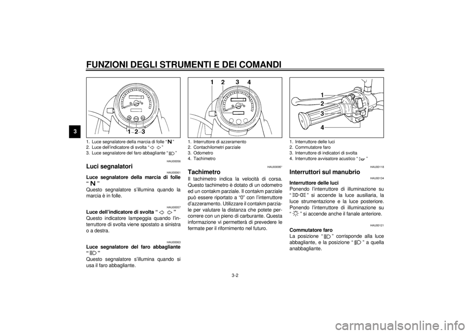 YAMAHA SR125 2000  Manuale duso (in Italian) FUNZIONI DEGLI STRUMENTI E DEI COMANDI
3-2
3
HAU00056
Luci segnalatori
HAU00061
Luce segnalatore della marcia di folle
“”
Questo segnalatore s’illumina quando la
marcia è in folle.
HAU00057
Luc