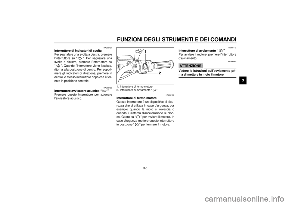 YAMAHA SR125 2000  Manuale duso (in Italian) FUNZIONI DEGLI STRUMENTI E DEI COMANDI
3-3
3
HAU00127
Interruttore di indicatori di svolta
Per segnalare una svolta a destra, premere
l’interruttore su “ ”. Per segnalare una
svolta a sinistra, 