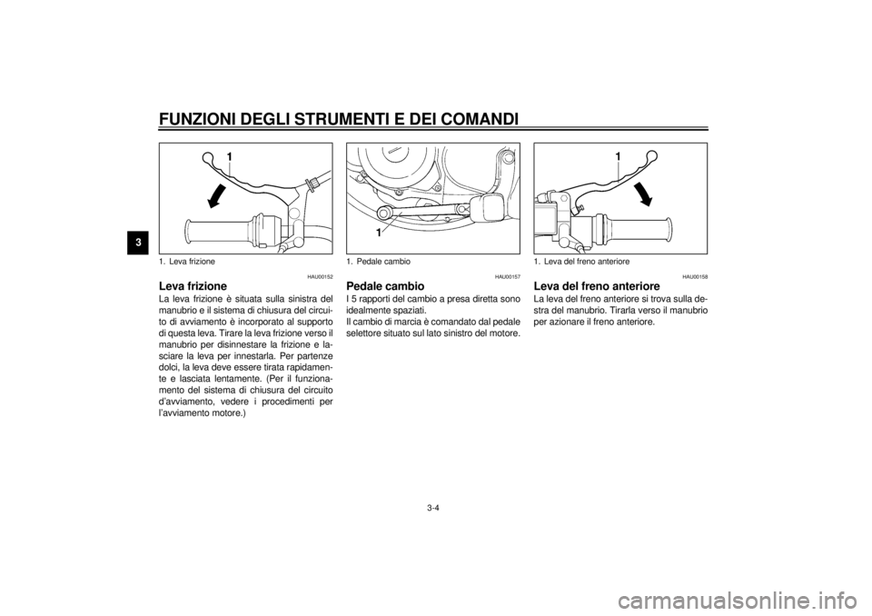 YAMAHA SR125 2000  Manuale duso (in Italian) FUNZIONI DEGLI STRUMENTI E DEI COMANDI
3-4
3
HAU00152
Leva frizioneLa leva frizione è situata sulla sinistra del
manubrio e il sistema di chiusura del circui-
to di avviamento è incorporato al suppo