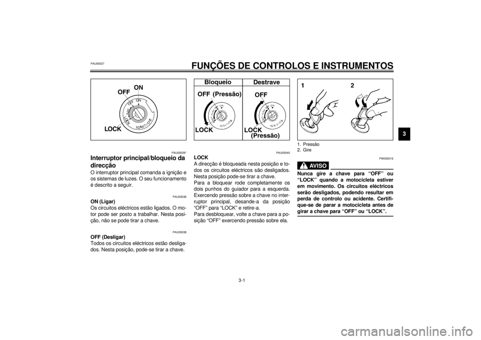 YAMAHA SR125 2000  Manual de utilização (in Portuguese) 3-1
3
PAU00027
3-FUNÇÕES DE CONTROLOS E INSTRUMENTOS
PAU00029*
Interruptor principal/bloqueio da 
direcçãoO interruptor principal comanda a ignição e
os sistemas de luzes. O seu funcionamento
é