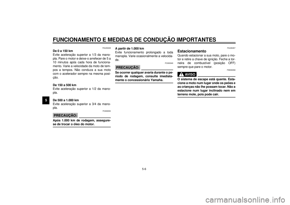 YAMAHA SR125 2000  Manual de utilização (in Portuguese) FUNCIONAMENTO E MEDIDAS DE CONDUÇÃO IMPORTANTES
5-6
5
PAU00438
De 0 a 150 km
Evite aceleração superior a 1/3 da mano-
pla. Pare o motor e deixe-o arrefecer de 5 a
10 minutos após cada hora de fun