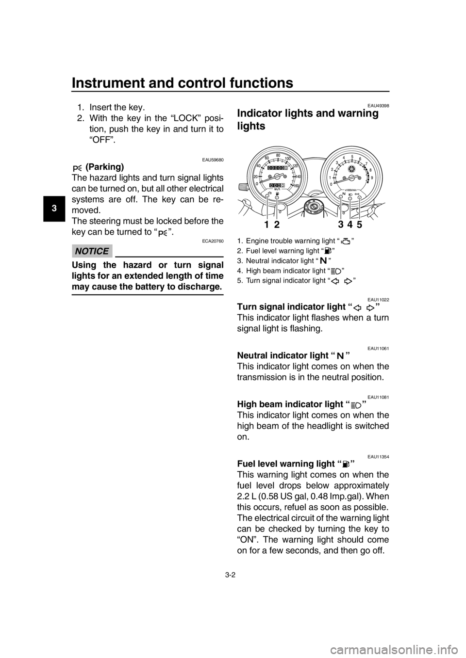 YAMAHA SR400 2016  Owners Manual Instrument and control functions
3-2
1
2
3
4
5
6
7
8
9
10
11
12
13
14 1. Insert the key.
2. With the key in the “LOCK” posi-
tion, push the key in and turn it to
“OFF”.
EAU59680 (Parking)
The 