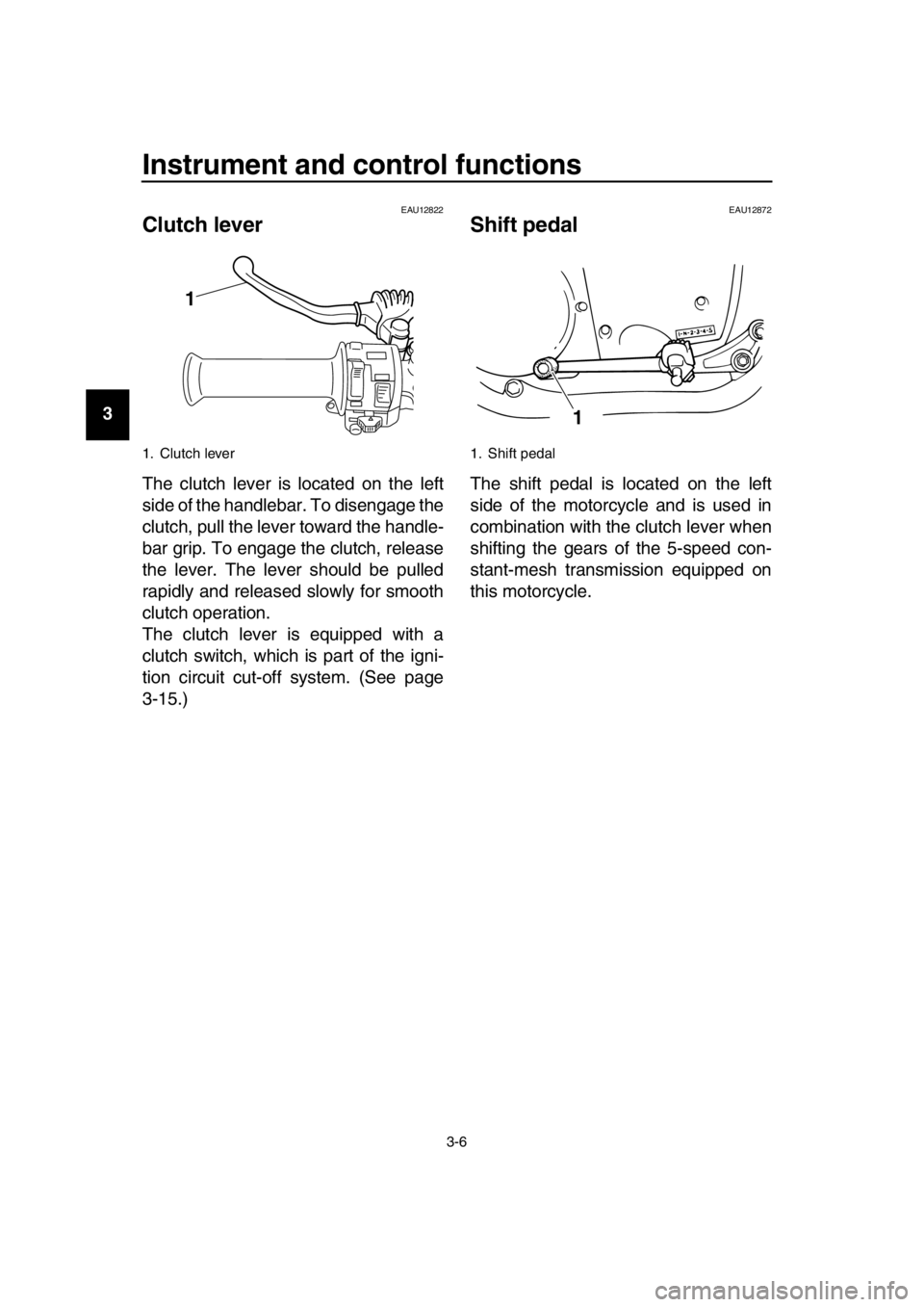 YAMAHA SR400 2016 User Guide Instrument and control functions
3-6
1
2
3
4
5
6
7
8
9
10
11
12
13
14
EAU12822
Clutch lever
The clutch lever is located on the left
side of the handlebar. To disengage the
clutch, pull the lever towar YAMAHA SR400 2016 User Guide Instrument and control functions
3-6
1
2
3
4
5
6
7
8
9
10
11
12
13
14
EAU12822
Clutch lever
The clutch lever is located on the left
side of the handlebar. To disengage the
clutch, pull the lever towar