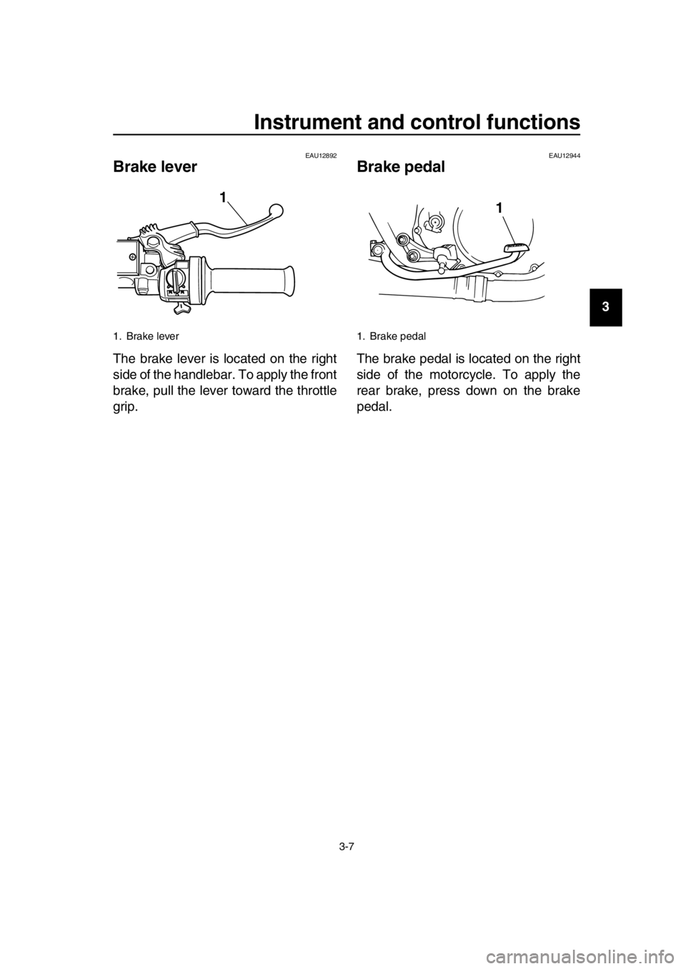 YAMAHA SR400 2016 Owners Manual Instrument and control functions
3-7
1
2
3
4
5
6
7
8
9
10
11
12
13
14
EAU12892
Brake lever
The brake lever is located on the right
side of the handlebar. To apply the front
brake, pull the lever towar YAMAHA SR400 2016 Owners Manual Instrument and control functions
3-7
1
2
3
4
5
6
7
8
9
10
11
12
13
14
EAU12892
Brake lever
The brake lever is located on the right
side of the handlebar. To apply the front
brake, pull the lever towar