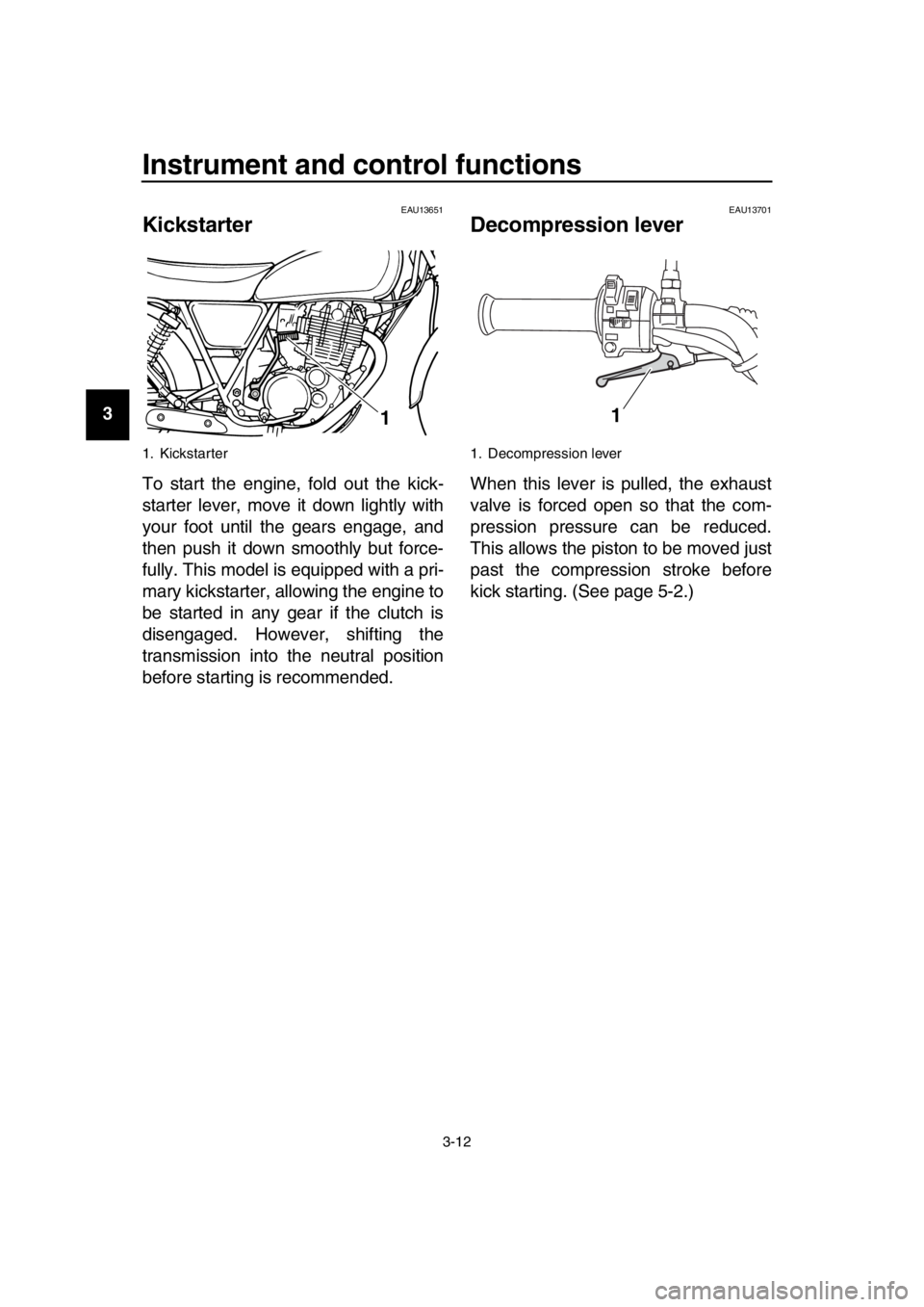 YAMAHA SR400 2016 Owners Manual Instrument and control functions
3-12
1
2
3
4
5
6
7
8
9
10
11
12
13
14
EAU13651
Kickstarter
To start the engine, fold out the kick-
starter lever, move it down lightly with
your foot until the gears e YAMAHA SR400 2016 Owners Manual Instrument and control functions
3-12
1
2
3
4
5
6
7
8
9
10
11
12
13
14
EAU13651
Kickstarter
To start the engine, fold out the kick-
starter lever, move it down lightly with
your foot until the gears e