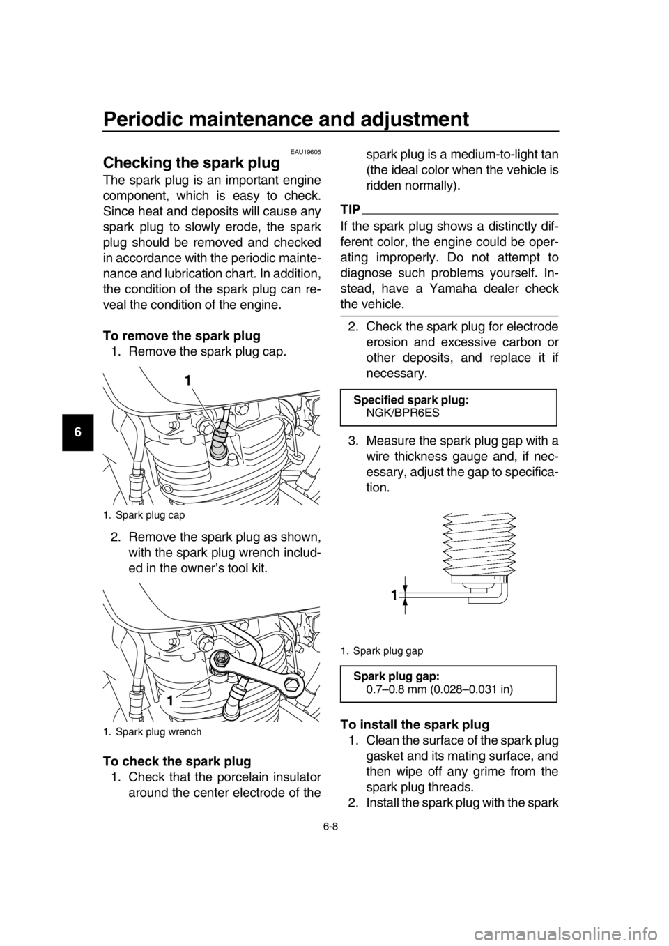 YAMAHA SR400 2016 Service Manual Periodic maintenance and adjustment
6-8
1
2
3
4
5
6
7
8
9
10
11
12
13
14
EAU19605
Checking the spark plug
The spark plug is an important engine
component, which is easy to check.
Since heat and deposi YAMAHA SR400 2016 Service Manual Periodic maintenance and adjustment
6-8
1
2
3
4
5
6
7
8
9
10
11
12
13
14
EAU19605
Checking the spark plug
The spark plug is an important engine
component, which is easy to check.
Since heat and deposi