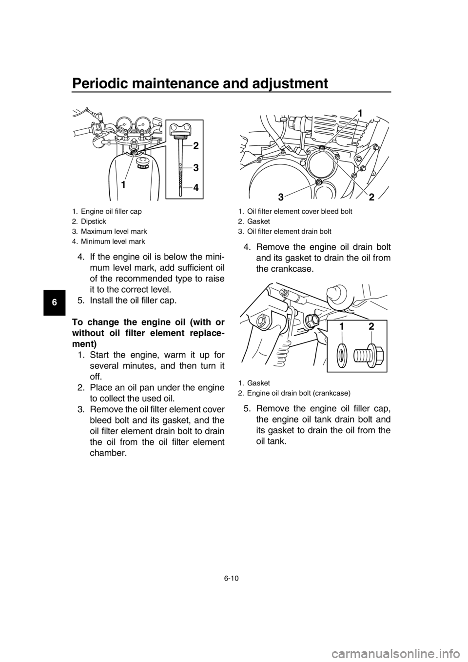 YAMAHA SR400 2016 Service Manual Periodic maintenance and adjustment
6-10
1
2
3
4
5
6
7
8
9
10
11
12
13
14 4. If the engine oil is below the mini-
mum level mark, add sufficient oil
of the recommended type to raise
it to the correct YAMAHA SR400 2016 Service Manual Periodic maintenance and adjustment
6-10
1
2
3
4
5
6
7
8
9
10
11
12
13
14 4. If the engine oil is below the mini-
mum level mark, add sufficient oil
of the recommended type to raise
it to the correct