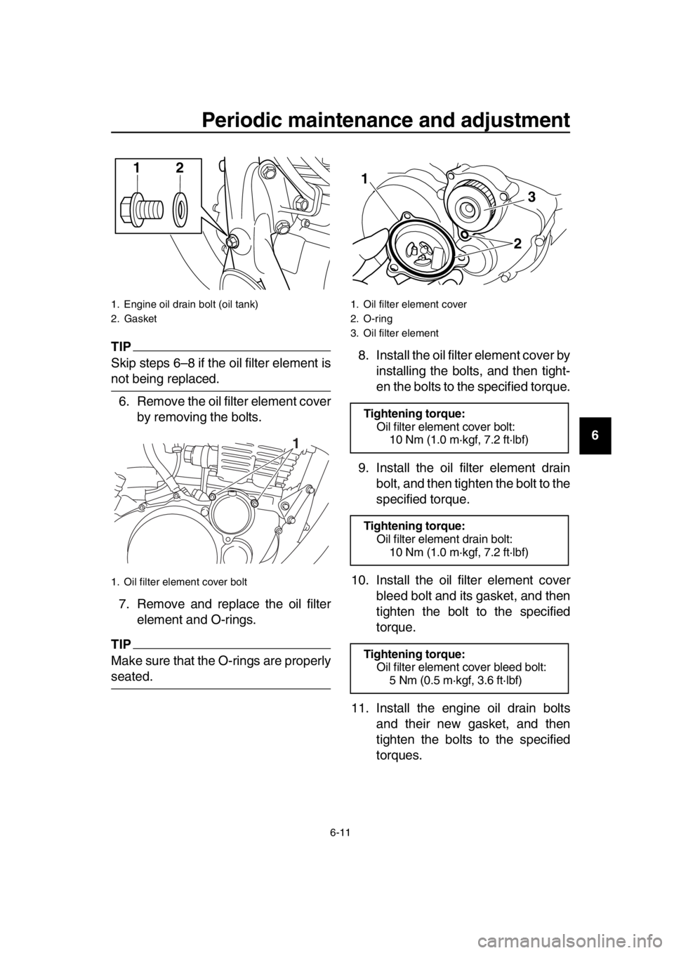 YAMAHA SR400 2016 Service Manual Periodic maintenance and adjustment
6-11
1
2
3
4
5
6
7
8
9
10
11
12
13
14
TIP
Skip steps 6–8 if the oil filter element is
not being replaced. 6. Remove the oil filter element cover by removing the b YAMAHA SR400 2016 Service Manual Periodic maintenance and adjustment
6-11
1
2
3
4
5
6
7
8
9
10
11
12
13
14
TIP
Skip steps 6–8 if the oil filter element is
not being replaced. 6. Remove the oil filter element cover by removing the b