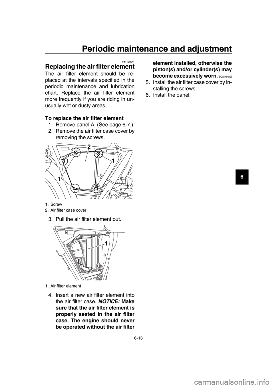 YAMAHA SR400 2016 Workshop Manual Periodic maintenance and adjustment
6-13
1
2
3
4
5
6
7
8
9
10
11
12
13
14
EAU52031
Replacing the air filter element
The air filter element should be re-
placed at the intervals specified in the
period YAMAHA SR400 2016 Workshop Manual Periodic maintenance and adjustment
6-13
1
2
3
4
5
6
7
8
9
10
11
12
13
14
EAU52031
Replacing the air filter element
The air filter element should be re-
placed at the intervals specified in the
period