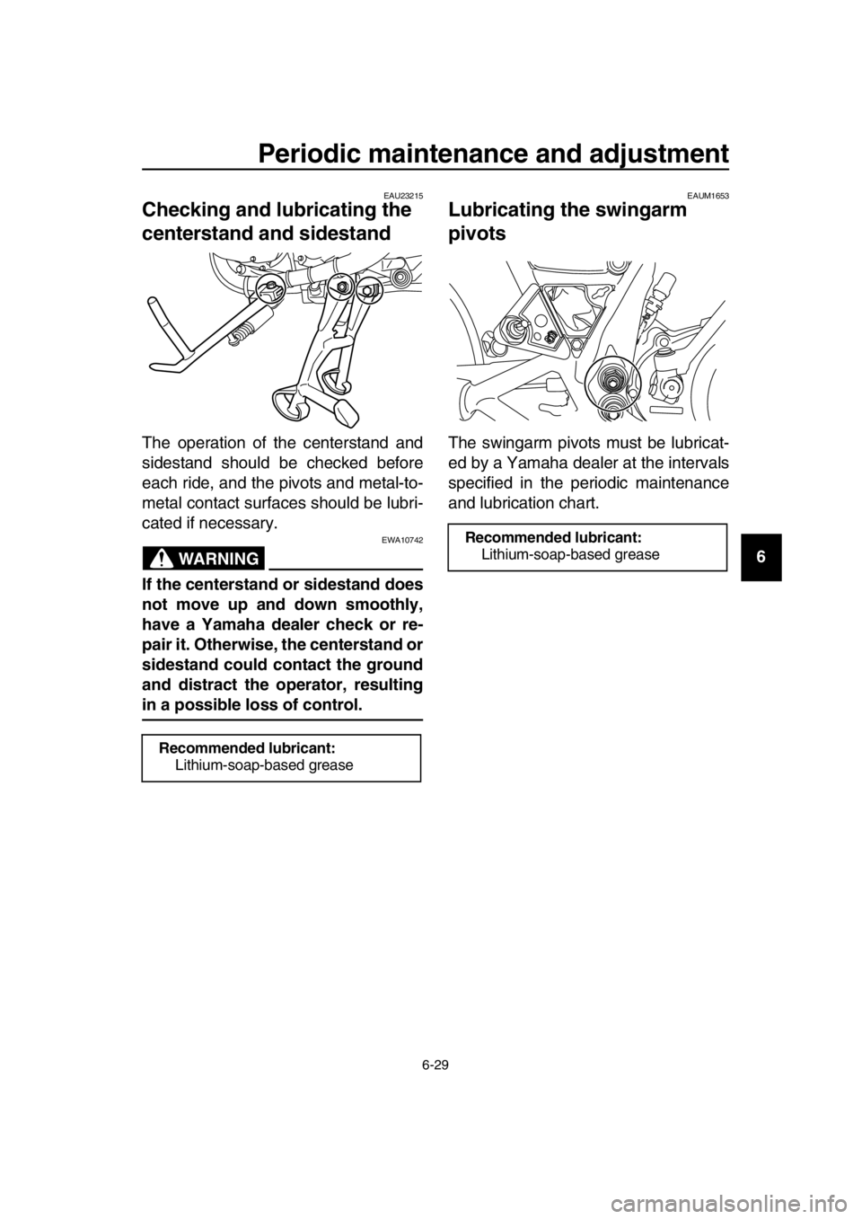 YAMAHA SR400 2016 Repair Manual Periodic maintenance and adjustment
6-29
1
2
3
4
5
6
7
8
9
10
11
12
13
14
EAU23215
Checking and l ubricating the 
centerstand and sidestand
The operation of the centerstand and
sidestand should be che
