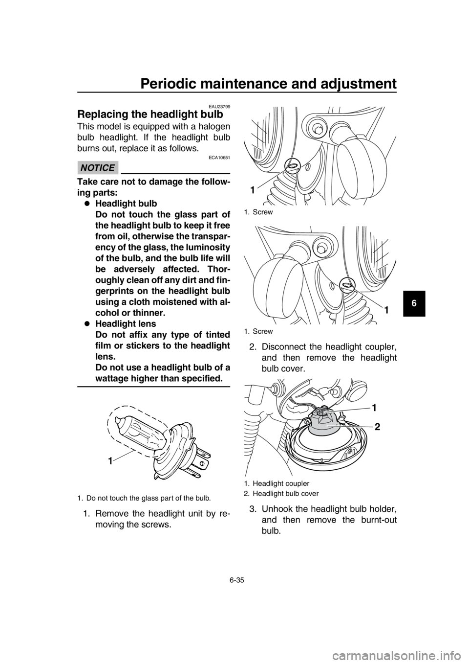 YAMAHA SR400 2016 Manual PDF Periodic maintenance and adjustment
6-35
1
2
3
4
5
6
7
8
9
10
11
12
13
14
EAU23799
Replacing the headlight bulb
This model is equipped with a halogen
bulb headlight. If the headlight bulb
burns out, r