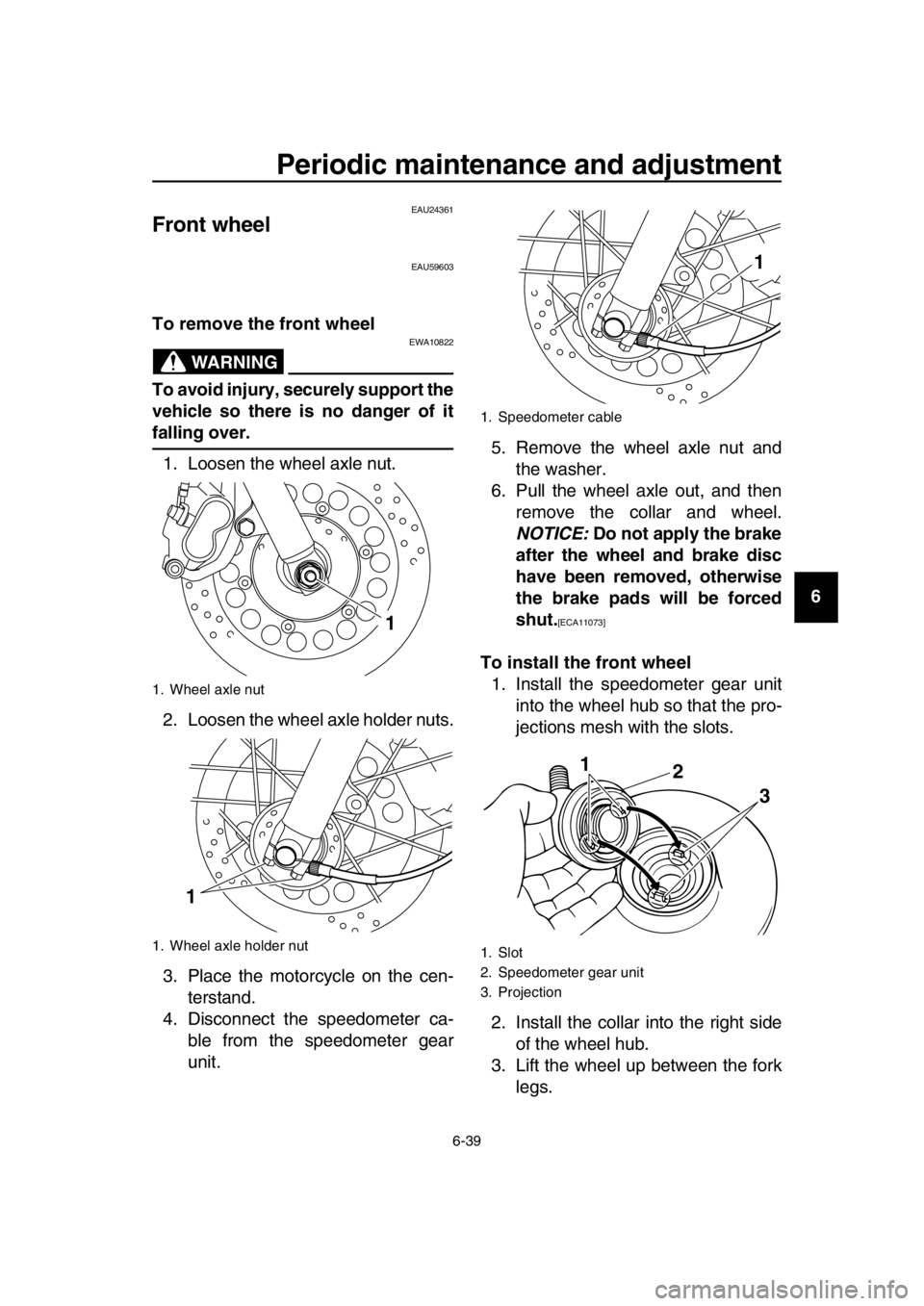 YAMAHA SR400 2016 Manual PDF Periodic maintenance and adjustment
6-39
1
2
3
4
5
6
7
8
9
10
11
12
13
14
EAU24361
Front wheel
EAU59603
To remove the front wheel
WARNING
EWA10822
To avoid injury, securely support the
vehicle so ther