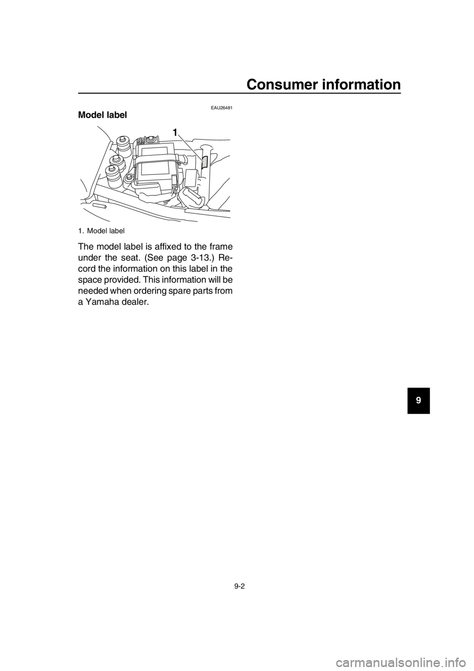 YAMAHA SR400 2016 Owners Manual Consumer information
9-2
1
2
3
4
5
6
7
8
9
10
11
12
13
14
EAU26481Model label
The model label is affixed to the frame
under the seat. (See page 3-13.) Re-
cord the information on this label in the
spa YAMAHA SR400 2016 Owners Manual Consumer information
9-2
1
2
3
4
5
6
7
8
9
10
11
12
13
14
EAU26481Model label
The model label is affixed to the frame
under the seat. (See page 3-13.) Re-
cord the information on this label in the
spa