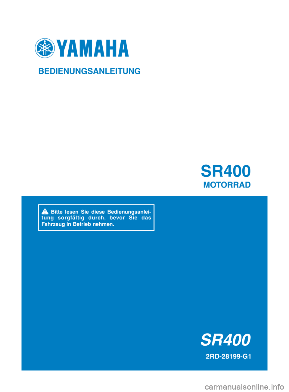 YAMAHA SR400 2016  Betriebsanleitungen (in German) SR400SR400
MOTORRAD
2RD-28199-G1
BEDIEN\fNGSANLEIT\fNG
  Bi\b\be  lesen  Sie  diese  Bedienungsanlei-\b
u n g  s o rg f ä l \b i g  d u rch ,  b evo r  S i e  d a s 
Fahrzeug in Be\brieb nehmen. 
