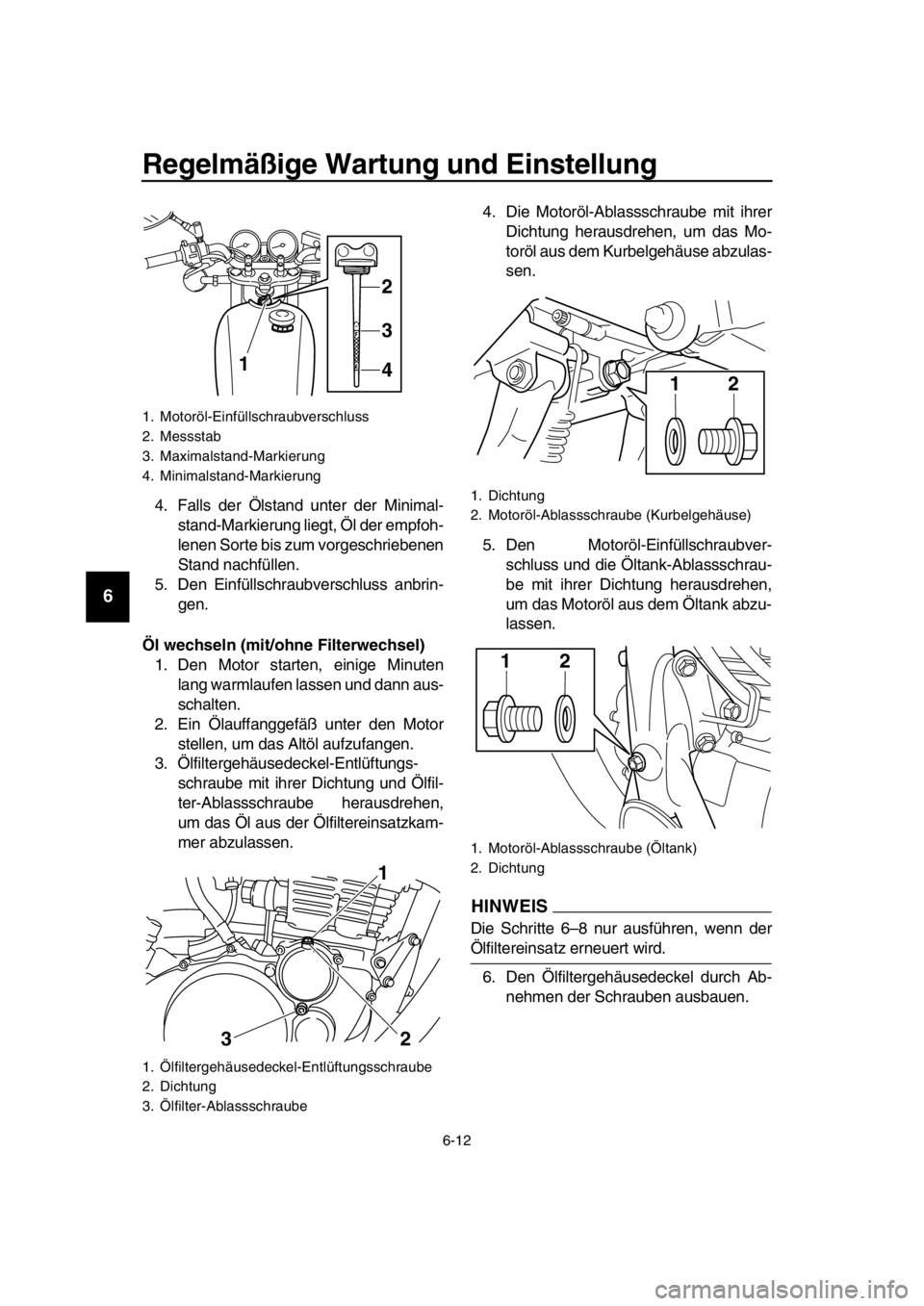 YAMAHA SR400 2016 Betriebsanleitungen (in German) Regelmäßige Wartung und Einstellung
6-12
1
2
3
4
5
6
7
8
9
10
11
12
13
14
4. Falls der Ölstand unter der Minimal- stand-Markierung liegt, Öl der empfoh-
lenen Sorte bis zum vorgeschriebenen
Stand YAMAHA SR400 2016 Betriebsanleitungen (in German) Regelmäßige Wartung und Einstellung
6-12
1
2
3
4
5
6
7
8
9
10
11
12
13
14
4. Falls der Ölstand unter der Minimal- stand-Markierung liegt, Öl der empfoh-
lenen Sorte bis zum vorgeschriebenen
Stand