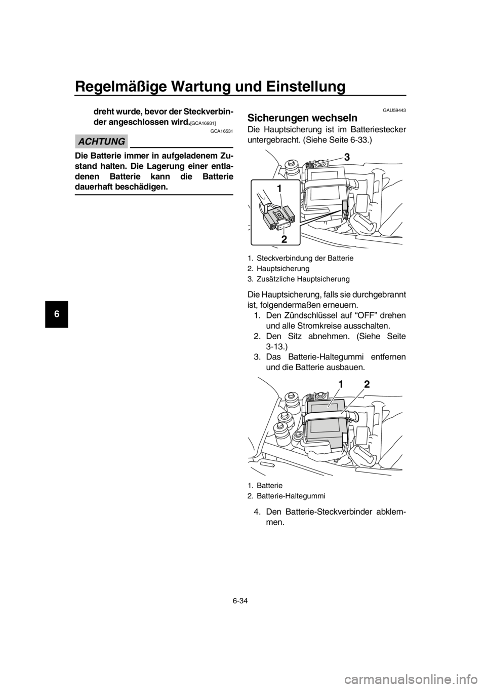 YAMAHA SR400 2016  Betriebsanleitungen (in German) Regelmäßige Wartung und Einstellung
6-34
1
2
3
4
5
6
7
8
9
10
11
12
13
14
dreht wurde, bevor der Steckverbin-
der angeschlossen wird.
[GCA16931]
ACHTUNG
GCA16531
Die Batterie immer in aufgeladenem Z