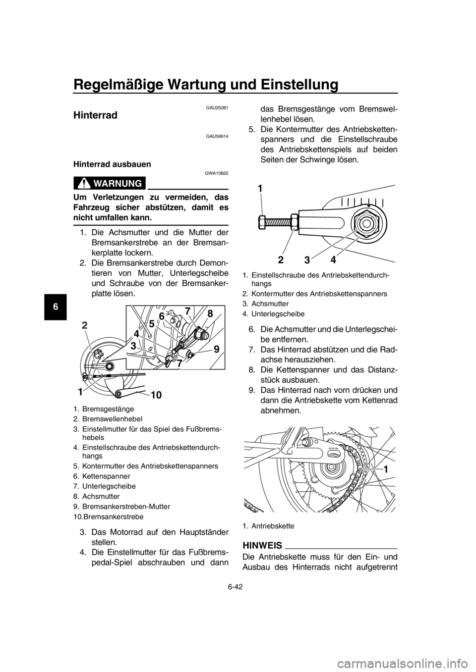 YAMAHA SR400 2016 Betriebsanleitungen (in German) Regelmäßige Wartung und Einstellung
6-42
1
2
3
4
5
6
7
8
9
10
11
12
13
14
GAU25081
Hinterrad
GAU59614
Hinterrad ausbauen
WARNUNG
GWA10822
Um Verletzungen zu vermeiden, das
Fahrzeug sicher abstützen YAMAHA SR400 2016 Betriebsanleitungen (in German) Regelmäßige Wartung und Einstellung
6-42
1
2
3
4
5
6
7
8
9
10
11
12
13
14
GAU25081
Hinterrad
GAU59614
Hinterrad ausbauen
WARNUNG
GWA10822
Um Verletzungen zu vermeiden, das
Fahrzeug sicher abstützen