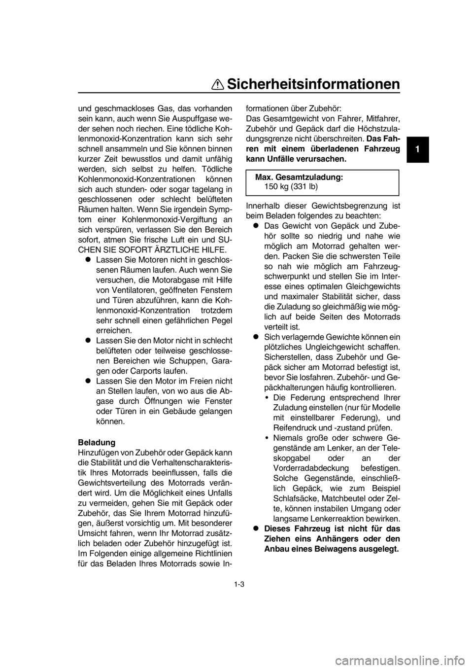 YAMAHA SR400 2016  Betriebsanleitungen (in German) Sicherheitsinformationen
1-3
1
2
3
4
5
6
7
8
  9
10
11
12
13
14
und geschmackloses Gas, das vorhanden
sein kann, auch wenn Sie Auspuffgase we-
der sehen noch riechen. Eine tödliche Koh-
lenmonoxid-Ko