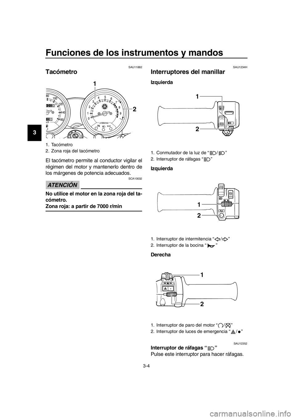 YAMAHA SR400 2016 Manuale de Empleo (in Spanish) Funciones de los instrumentos y mandos
3-4
1
2
3
4
5
6
7
8
9
10
11
12
13
14
SAU11882
Tacómetro
El tacómetro permite al conductor vigilar el
régimen del motor y mantenerlo dentro de
los márgenes de YAMAHA SR400 2016 Manuale de Empleo (in Spanish) Funciones de los instrumentos y mandos
3-4
1
2
3
4
5
6
7
8
9
10
11
12
13
14
SAU11882
Tacómetro
El tacómetro permite al conductor vigilar el
régimen del motor y mantenerlo dentro de
los márgenes de