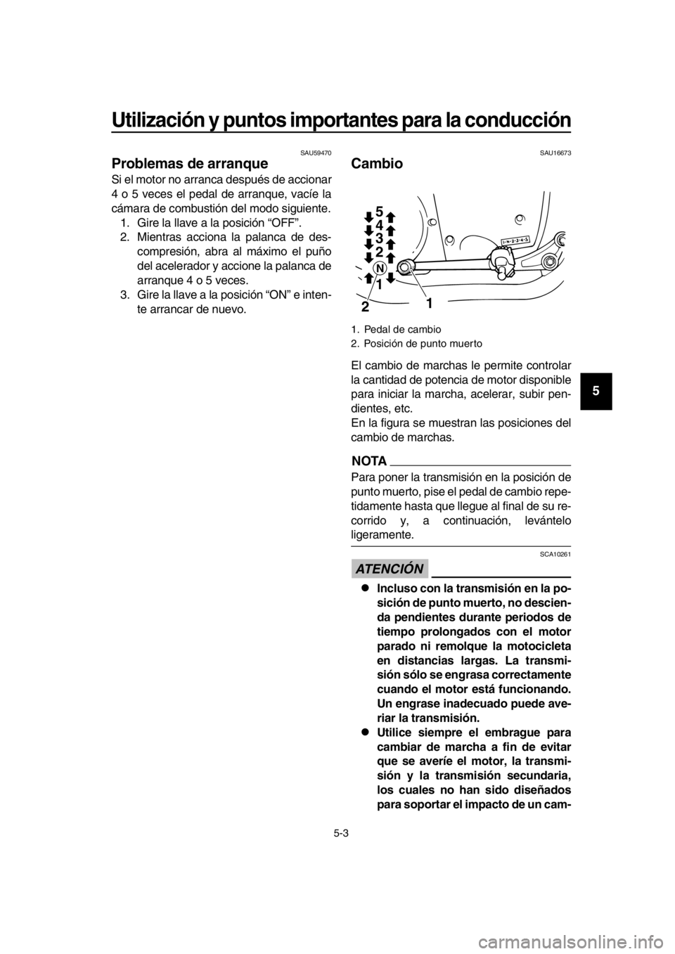 YAMAHA SR400 2016 Manuale de Empleo (in Spanish) Utilización y puntos importantes para la conducción
5-3
1
2
3
4
5
6
7
8
9
10
11
12
13
14
SAU59470
Problemas de arranque
Si el motor no arranca después de accionar
4 o 5 veces el pedal de arranque, YAMAHA SR400 2016 Manuale de Empleo (in Spanish) Utilización y puntos importantes para la conducción
5-3
1
2
3
4
5
6
7
8
9
10
11
12
13
14
SAU59470
Problemas de arranque
Si el motor no arranca después de accionar
4 o 5 veces el pedal de arranque,