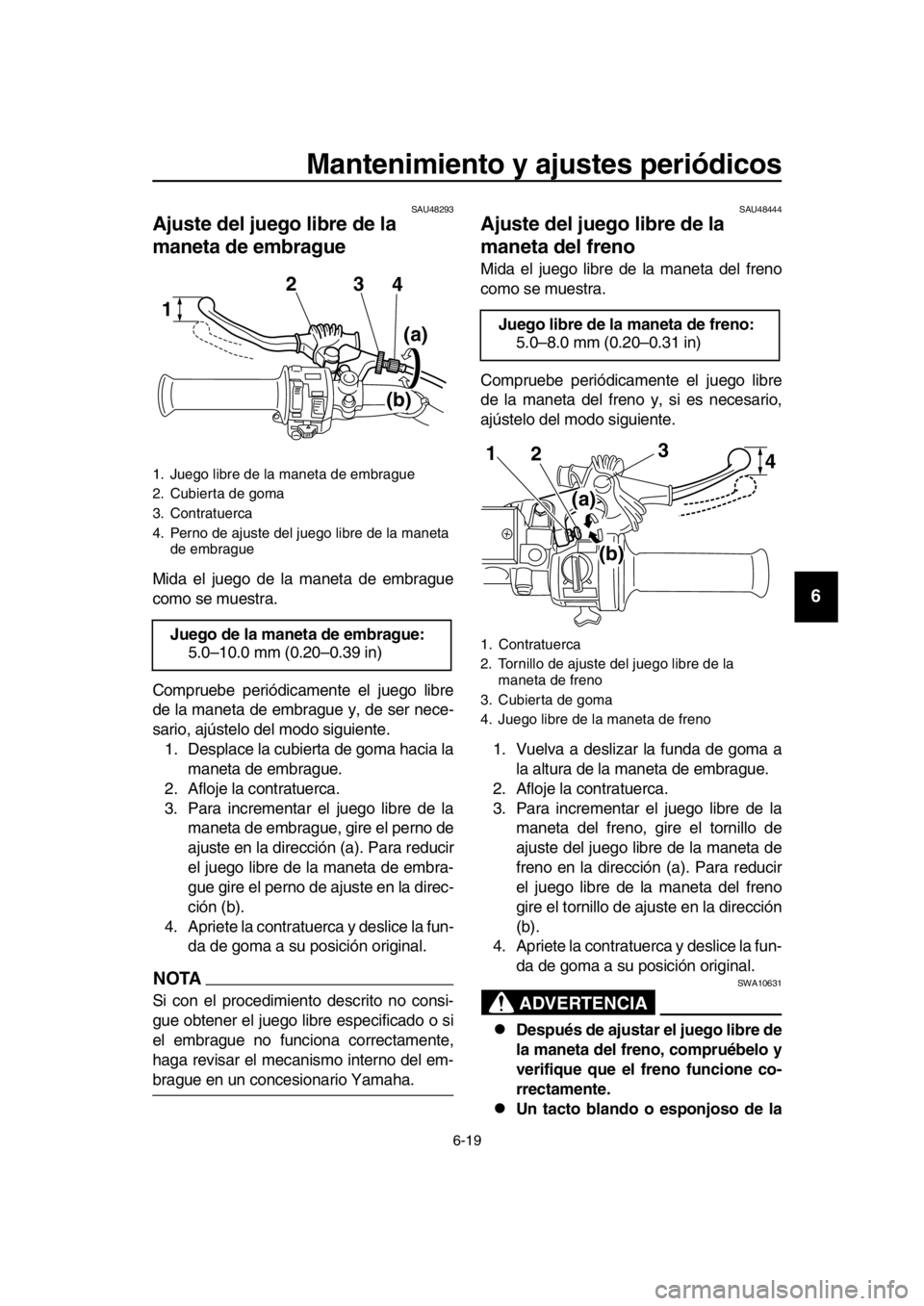 YAMAHA SR400 2016 Manuale de Empleo (in Spanish) Mantenimiento y ajustes periódicos
6-19
1
2
3
4
5
6
7
8
9
10
11
12
13
14
SAU48293
Ajuste del juego libre de la
maneta de embrague
Mida el juego de la maneta de embrague
como se muestra.
Compruebe pe YAMAHA SR400 2016 Manuale de Empleo (in Spanish) Mantenimiento y ajustes periódicos
6-19
1
2
3
4
5
6
7
8
9
10
11
12
13
14
SAU48293
Ajuste del juego libre de la
maneta de embrague
Mida el juego de la maneta de embrague
como se muestra.
Compruebe pe