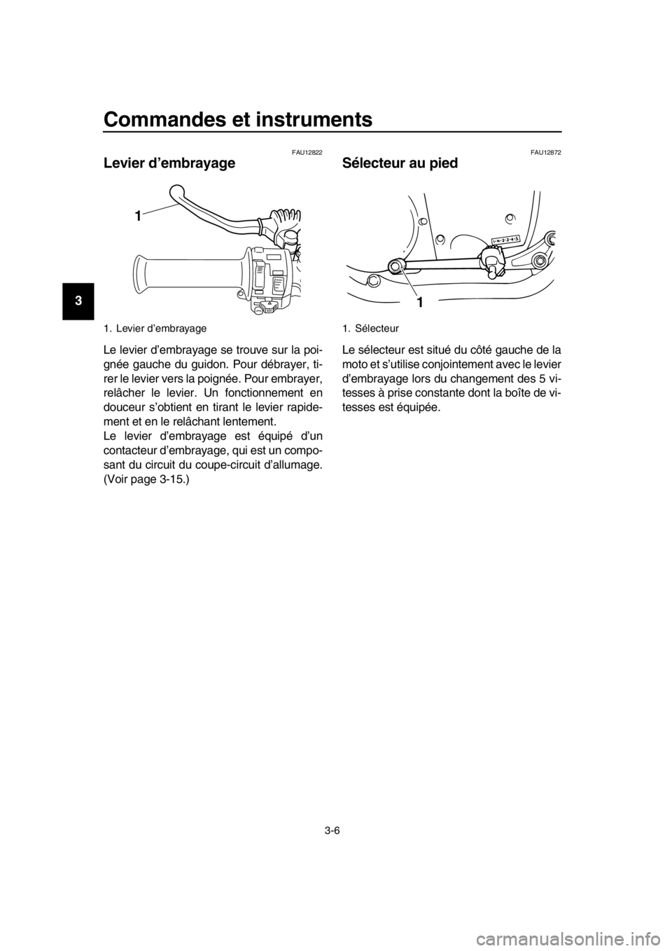 YAMAHA SR400 2016 Notices Demploi (in French) Commandes et instruments
3-6
1
2
3
4
5
6
7
8
9
10
11
12
13
14
FAU12822
Levier d’embrayage
Le levier d’embrayage se trouve sur la poi-
gnée gauche du guidon. Pour débrayer, ti-
rer le levier vers YAMAHA SR400 2016 Notices Demploi (in French) Commandes et instruments
3-6
1
2
3
4
5
6
7
8
9
10
11
12
13
14
FAU12822
Levier d’embrayage
Le levier d’embrayage se trouve sur la poi-
gnée gauche du guidon. Pour débrayer, ti-
rer le levier vers