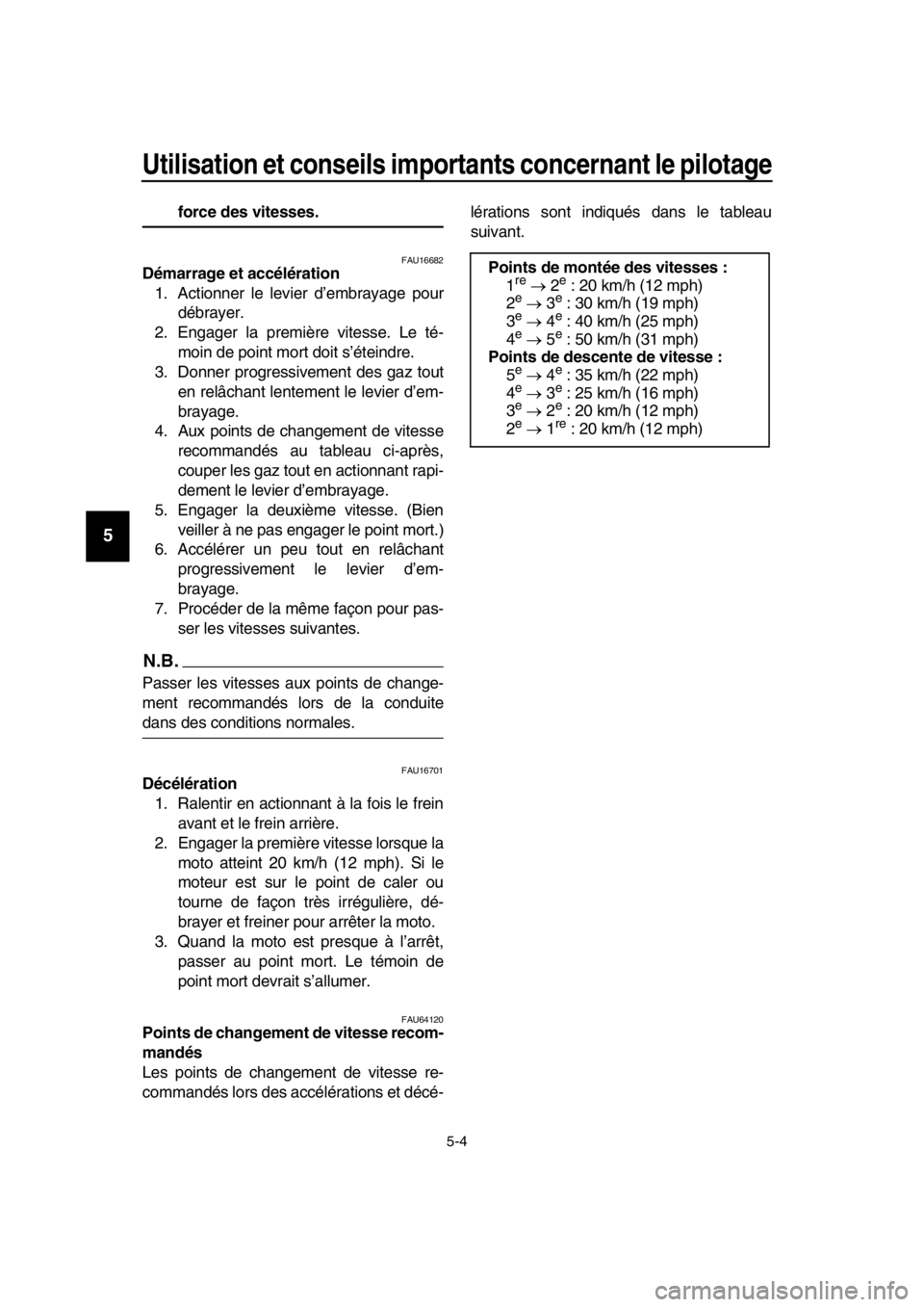 YAMAHA SR400 2016  Notices Demploi (in French) Utilisation et conseils importants concernant le pilotage
5-4
1
2
3
4
5
6
7
8
9
10
11
12
13
14
force des vitesses.
FAU16682Démarrage et accélération 1. Actionner le levier d’embrayage pour débra