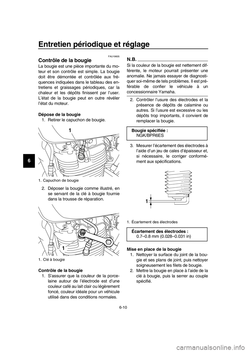 YAMAHA SR400 2016 Notices Demploi (in French) Entretien périodique et réglage
6-10
1
2
3
4
5
6
7
8
9
10
11
12
13
14
FAU19605
Contrôle de la bougie
La bougie est une pièce importante du mo-
teur et son contrôle est simple. La bougie
doit êtr YAMAHA SR400 2016 Notices Demploi (in French) Entretien périodique et réglage
6-10
1
2
3
4
5
6
7
8
9
10
11
12
13
14
FAU19605
Contrôle de la bougie
La bougie est une pièce importante du mo-
teur et son contrôle est simple. La bougie
doit êtr