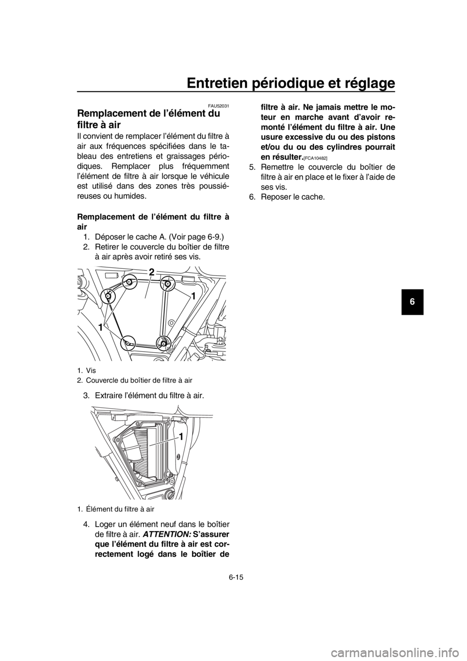 YAMAHA SR400 2016 Notices Demploi (in French) Entretien périodique et réglage
6-15
1
2
3
4
5
6
7
8
9
10
11
12
13
14
FAU52031
Remplacement de l’élément du
filtre à air
Il convient de remplacer l’élément du filtre à
air aux fréquences YAMAHA SR400 2016 Notices Demploi (in French) Entretien périodique et réglage
6-15
1
2
3
4
5
6
7
8
9
10
11
12
13
14
FAU52031
Remplacement de l’élément du
filtre à air
Il convient de remplacer l’élément du filtre à
air aux fréquences