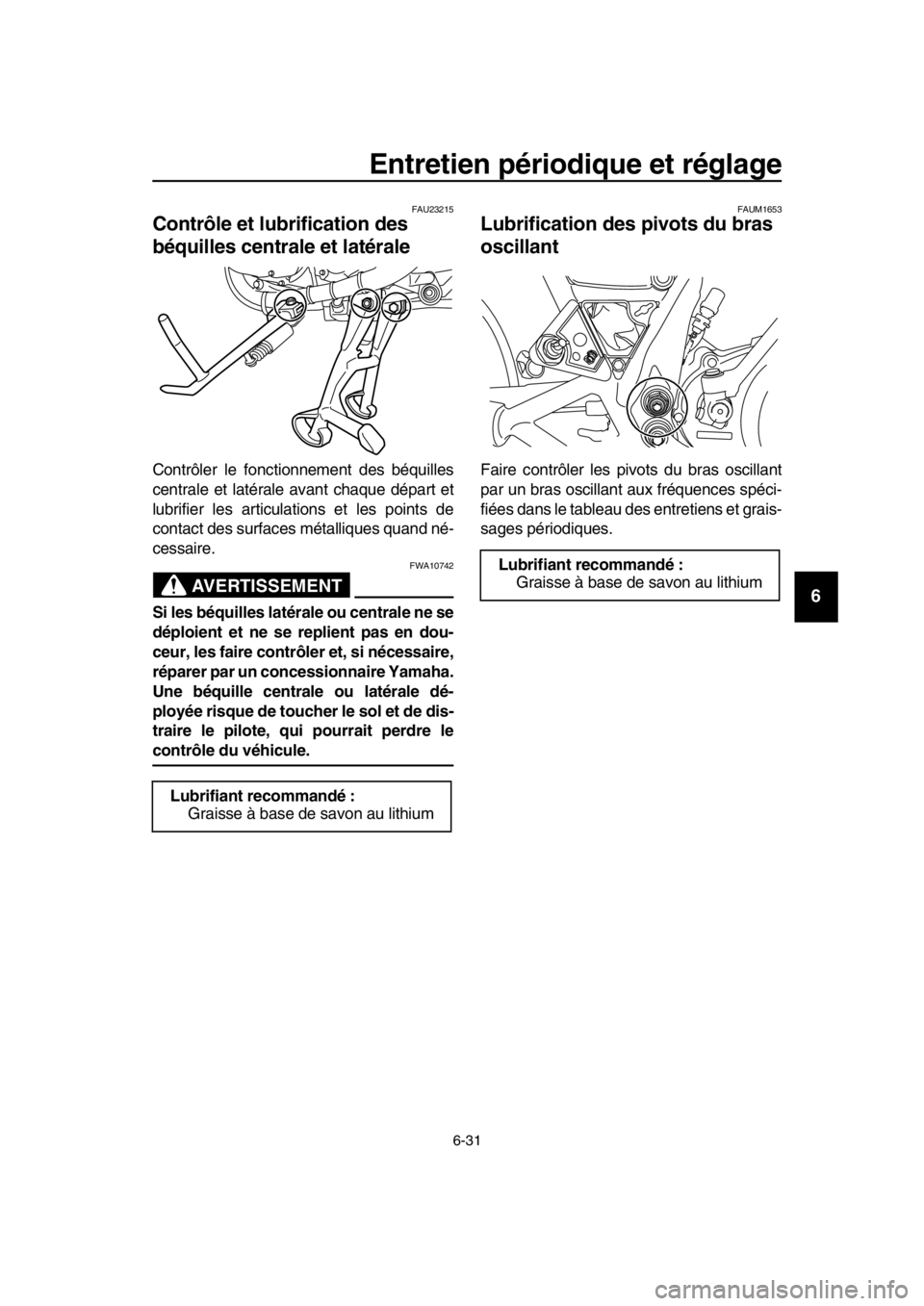 YAMAHA SR400 2016 Notices Demploi (in French) Entretien périodique et réglage
6-31
1
2
3
4
5
6
7
8
9
10
11
12
13
14
FAU23215
Contrôle et lubrification des
béquilles centrale et latérale
Contrôler le fonctionnement des béquilles
centrale e YAMAHA SR400 2016 Notices Demploi (in French) Entretien périodique et réglage
6-31
1
2
3
4
5
6
7
8
9
10
11
12
13
14
FAU23215
Contrôle et lubrification des
béquilles centrale et latérale
Contrôler le fonctionnement des béquilles
centrale e