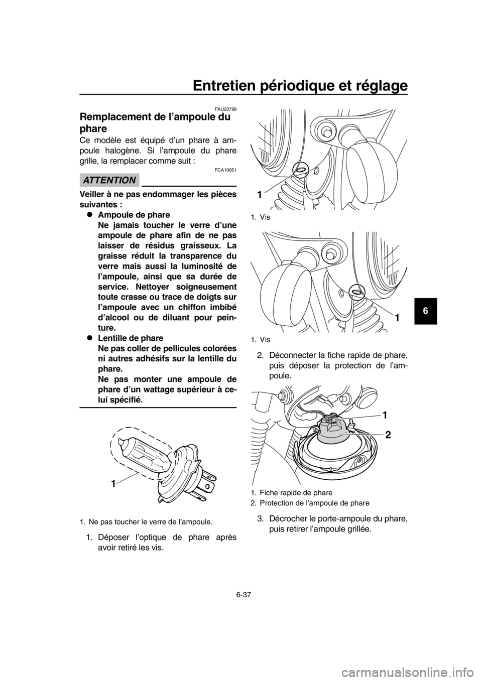 YAMAHA SR400 2016 Notices Demploi (in French) Entretien périodique et réglage
6-37
1
2
3
4
5
6
7
8
9
10
11
12
13
14
FAU23799
Remplacement de l’ampoule du
phare
Ce modèle est équipé d’un phare à am-
poule halogène. Si l’ampoule du ph YAMAHA SR400 2016 Notices Demploi (in French) Entretien périodique et réglage
6-37
1
2
3
4
5
6
7
8
9
10
11
12
13
14
FAU23799
Remplacement de l’ampoule du
phare
Ce modèle est équipé d’un phare à am-
poule halogène. Si l’ampoule du ph
