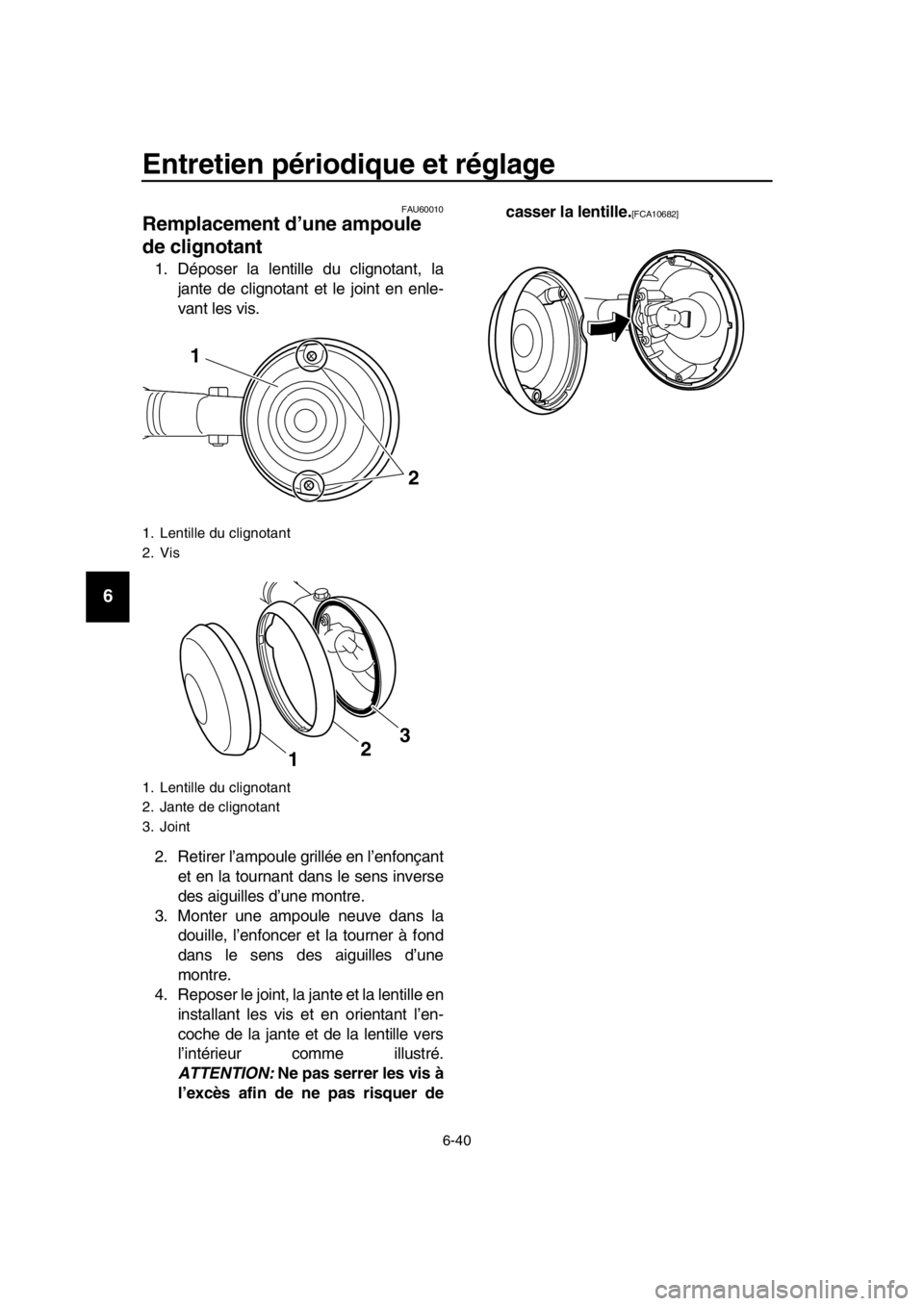 YAMAHA SR400 2016 Notices Demploi (in French) Entretien périodique et réglage
6-40
1
2
3
4
5
6
7
8
9
10
11
12
13
14
FAU60010
Remplacement d’une ampoule
de clignotant
1. Déposer la lentille du clignotant, la jante de clignotant et le joint e YAMAHA SR400 2016 Notices Demploi (in French) Entretien périodique et réglage
6-40
1
2
3
4
5
6
7
8
9
10
11
12
13
14
FAU60010
Remplacement d’une ampoule
de clignotant
1. Déposer la lentille du clignotant, la jante de clignotant et le joint e