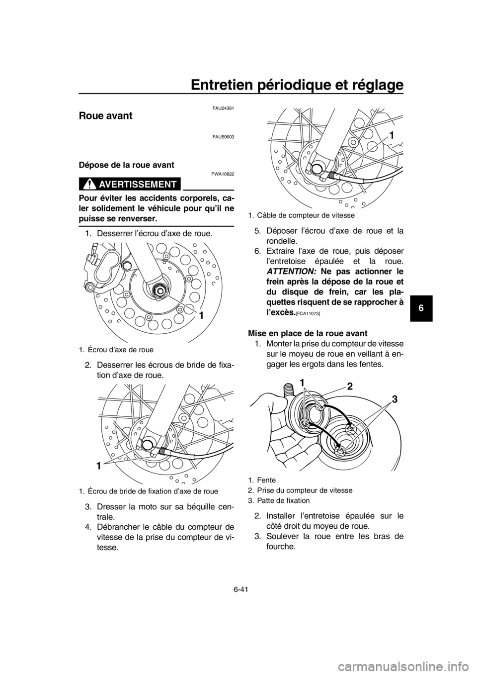 YAMAHA SR400 2016 Notices Demploi (in French) Entretien périodique et réglage
6-41
1
2
3
4
5
6
7
8
9
10
11
12
13
14
FAU24361
Roue avant
FAU59603
Dépose de la roue avant
AVERTISSEMENT
FWA10822
Pour éviter les accidents corporels, ca-
ler solid YAMAHA SR400 2016 Notices Demploi (in French) Entretien périodique et réglage
6-41
1
2
3
4
5
6
7
8
9
10
11
12
13
14
FAU24361
Roue avant
FAU59603
Dépose de la roue avant
AVERTISSEMENT
FWA10822
Pour éviter les accidents corporels, ca-
ler solid