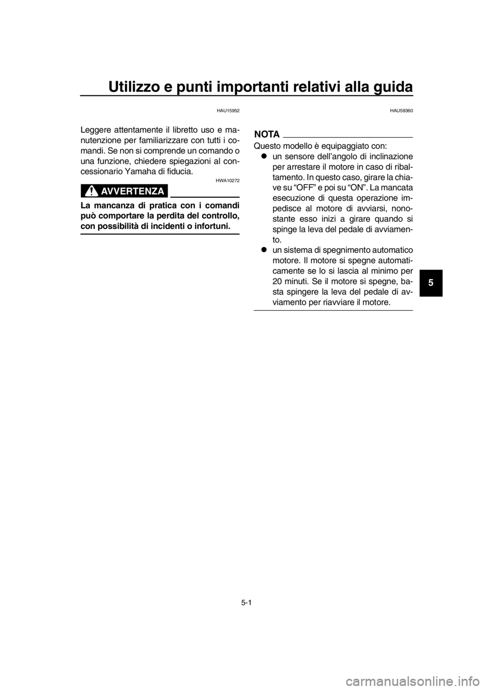 YAMAHA SR400 2016  Manuale duso (in Italian) 5-1
1
2
3
4
5
6
7
8
9
10
11
12
13
14
Utilizzo e punti importanti relativi alla guida
HAU15952
Leggere attentamente il libretto uso e ma-
nutenzione per familiarizzare con tutti i co-
mandi. Se non si 