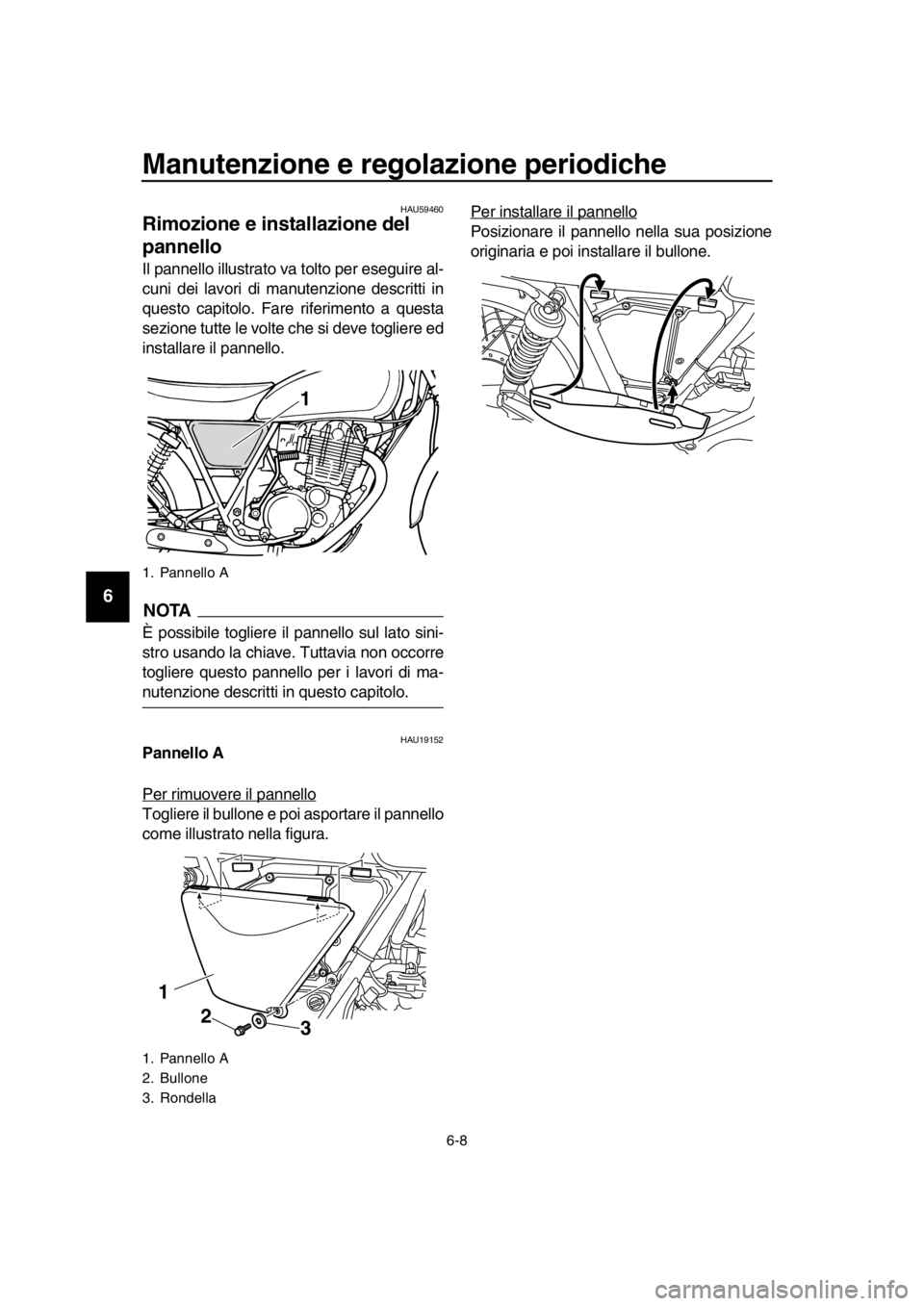 YAMAHA SR400 2016 Manuale duso (in Italian) Manutenzione e regolazione periodiche
6-8
1
2
3
4
5
6
7
8
9
10
11
12
13
14
HAU59460
Rimozione e installazione del
pannello
Il pannello illustrato va tolto per eseguire al-
cuni dei lavori di manutenz YAMAHA SR400 2016 Manuale duso (in Italian) Manutenzione e regolazione periodiche
6-8
1
2
3
4
5
6
7
8
9
10
11
12
13
14
HAU59460
Rimozione e installazione del
pannello
Il pannello illustrato va tolto per eseguire al-
cuni dei lavori di manutenz