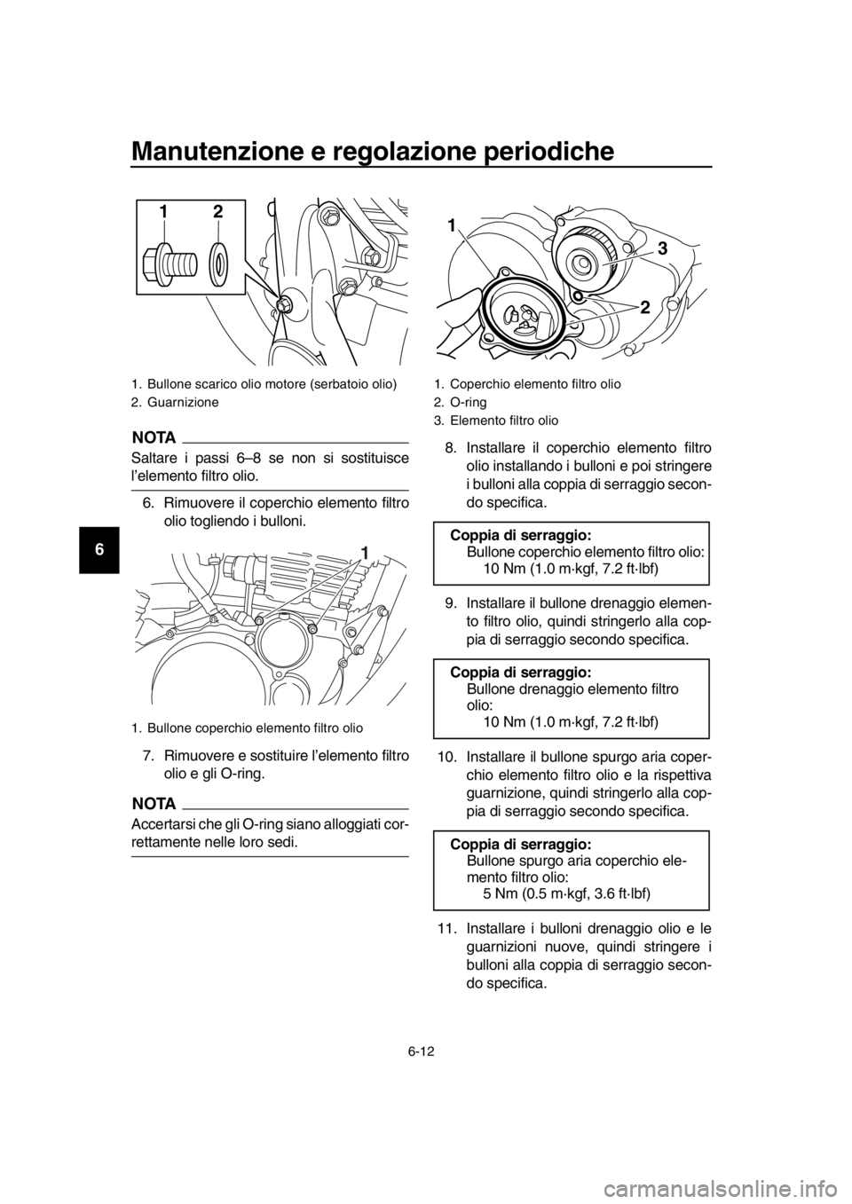 YAMAHA SR400 2016 Manuale duso (in Italian) Manutenzione e regolazione periodiche
6-12
1
2
3
4
5
6
7
8
9
10
11
12
13
14
NOTA
Saltare i passi 6–8 se non si sostituisce
l’elemento filtro olio. 6. Rimuovere il coperchio elemento filtro olio to YAMAHA SR400 2016 Manuale duso (in Italian) Manutenzione e regolazione periodiche
6-12
1
2
3
4
5
6
7
8
9
10
11
12
13
14
NOTA
Saltare i passi 6–8 se non si sostituisce
l’elemento filtro olio. 6. Rimuovere il coperchio elemento filtro olio to