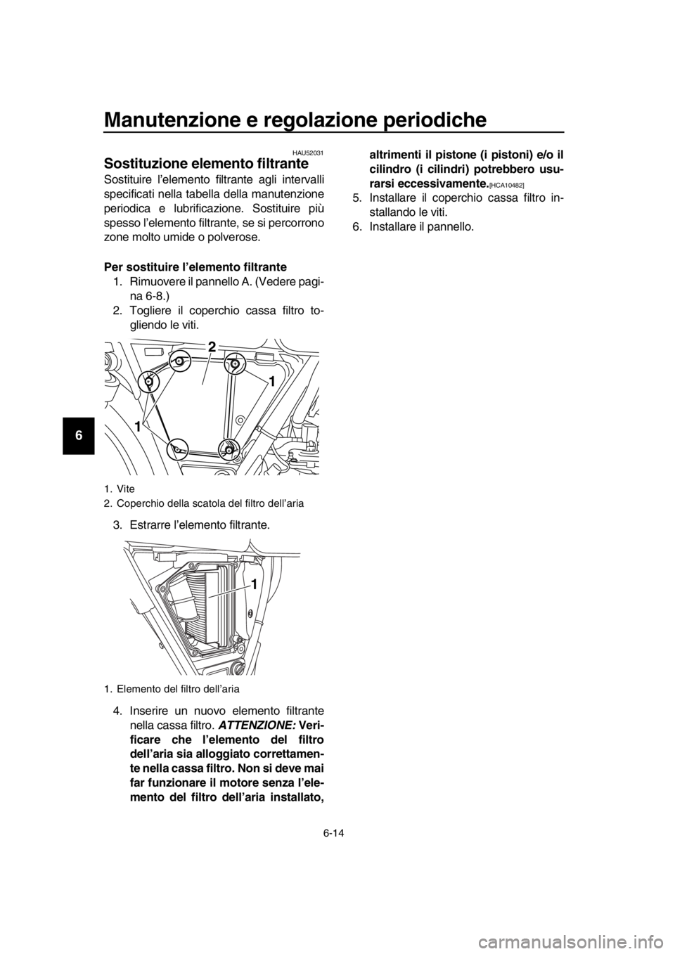 YAMAHA SR400 2016 Manuale duso (in Italian) Manutenzione e regolazione periodiche
6-14
1
2
3
4
5
6
7
8
9
10
11
12
13
14
HAU52031
Sostituzione elemento filtrante
Sostituire l’elemento filtrante agli intervalli
specificati nella tabella della m YAMAHA SR400 2016 Manuale duso (in Italian) Manutenzione e regolazione periodiche
6-14
1
2
3
4
5
6
7
8
9
10
11
12
13
14
HAU52031
Sostituzione elemento filtrante
Sostituire l’elemento filtrante agli intervalli
specificati nella tabella della m