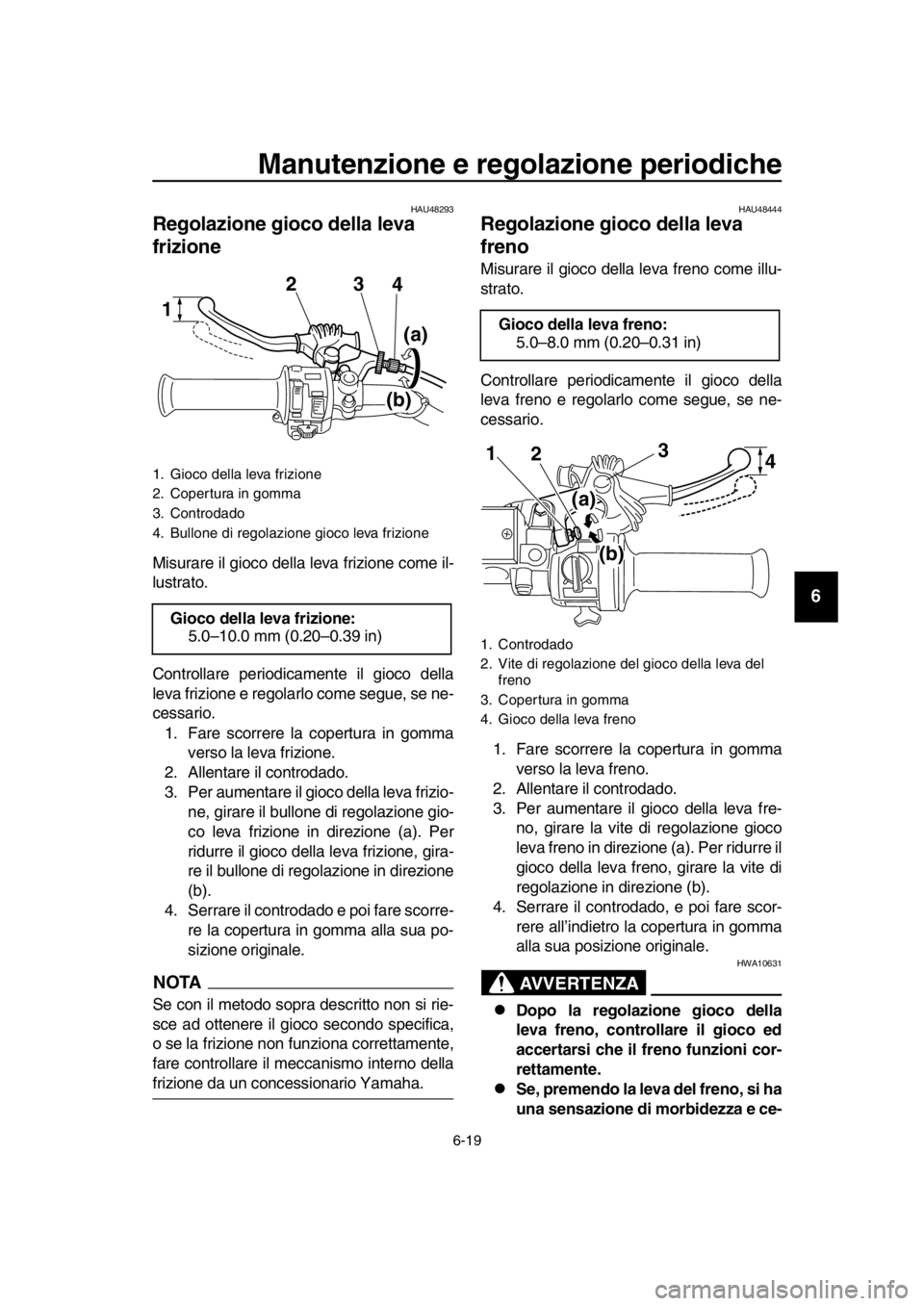 YAMAHA SR400 2016 Manuale duso (in Italian) Manutenzione e regolazione periodiche
6-19
1
2
3
4
5
6
7
8
9
10
11
12
13
14
HAU48293
Regolazione gioco della leva
frizione
Misurare il gioco della leva frizione come il-
lustrato.
Controllare periodi YAMAHA SR400 2016 Manuale duso (in Italian) Manutenzione e regolazione periodiche
6-19
1
2
3
4
5
6
7
8
9
10
11
12
13
14
HAU48293
Regolazione gioco della leva
frizione
Misurare il gioco della leva frizione come il-
lustrato.
Controllare periodi