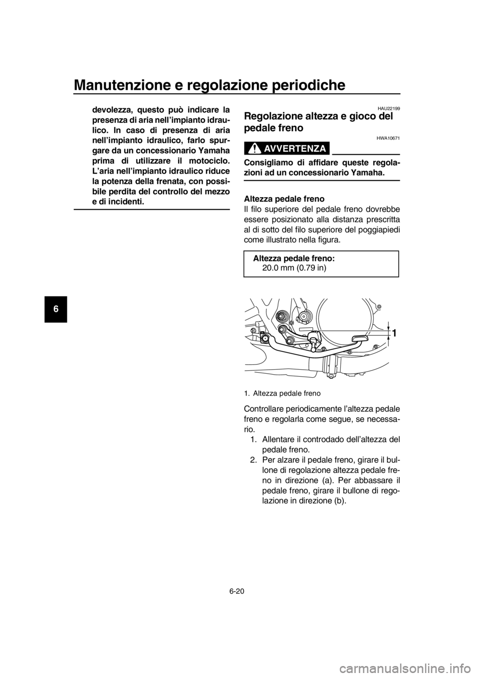 YAMAHA SR400 2016 Manuale duso (in Italian) Manutenzione e regolazione periodiche
6-20
1
2
3
4
5
6
7
8
9
10
11
12
13
14
devolezza, questo può indicare la
presenza di aria nell’impianto idrau-
lico. In caso di presenza di aria
nell’impianto YAMAHA SR400 2016 Manuale duso (in Italian) Manutenzione e regolazione periodiche
6-20
1
2
3
4
5
6
7
8
9
10
11
12
13
14
devolezza, questo può indicare la
presenza di aria nell’impianto idrau-
lico. In caso di presenza di aria
nell’impianto