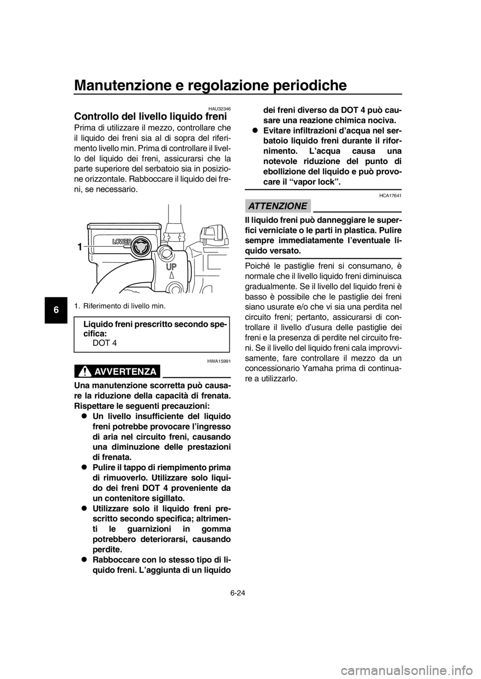 YAMAHA SR400 2016 Manuale duso (in Italian) Manutenzione e regolazione periodiche
6-24
1
2
3
4
5
6
7
8
9
10
11
12
13
14
HAU32346
Controllo del livello liquido freni
Prima di utilizzare il mezzo, controllare che
il liquido dei freni sia al di so YAMAHA SR400 2016 Manuale duso (in Italian) Manutenzione e regolazione periodiche
6-24
1
2
3
4
5
6
7
8
9
10
11
12
13
14
HAU32346
Controllo del livello liquido freni
Prima di utilizzare il mezzo, controllare che
il liquido dei freni sia al di so